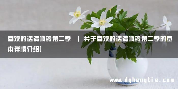 喜欢的话请响铃第二季 (关于喜欢的话请响铃第二季的基本详情介绍)